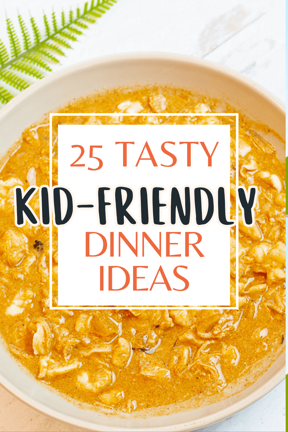 A bowl of orange curry with rice, topped by a white square overlay that reads “25 Tasty Kid-Friendly Dinner Ideas” in bold, colorful text. A green fern is in the upper left corner.