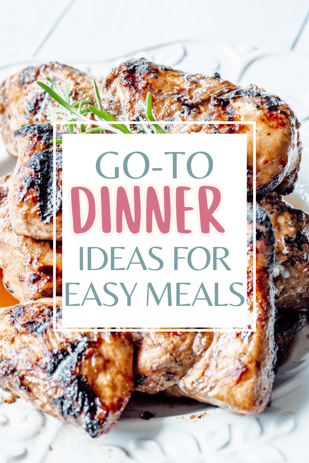 Grilled chicken pieces on a plate with rosemary garnish. Text overlay reads: “Go-To Dinner Ideas for Easy Meals.”.