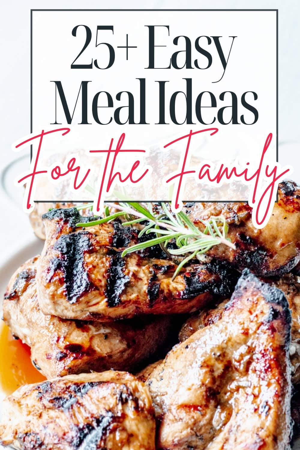 A plate of grilled chicken garnished with fresh rosemary, with text above that reads 25+ Easy Meal Ideas For the Family.