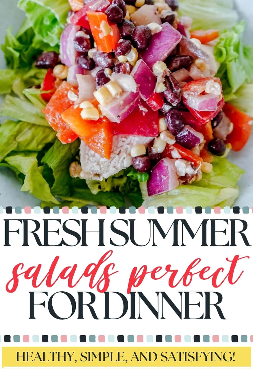A colorful salad with lettuce, chicken, black beans, corn, red onions, and red peppers. Text below reads: Fresh summer salads perfect for dinner – healthy, simple, and satisfying!.