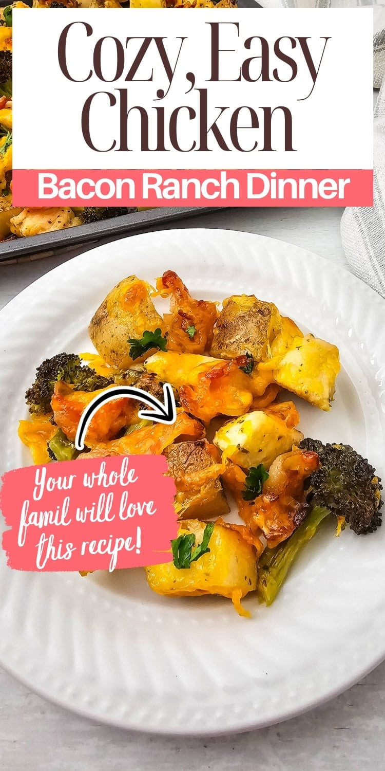 A plate of bacon ranch chicken with potatoes, broccoli, and cheese sits on a white plate. Text reads: Cozy, Easy Chicken Bacon Ranch Dinner. Your whole family will love this recipe!.